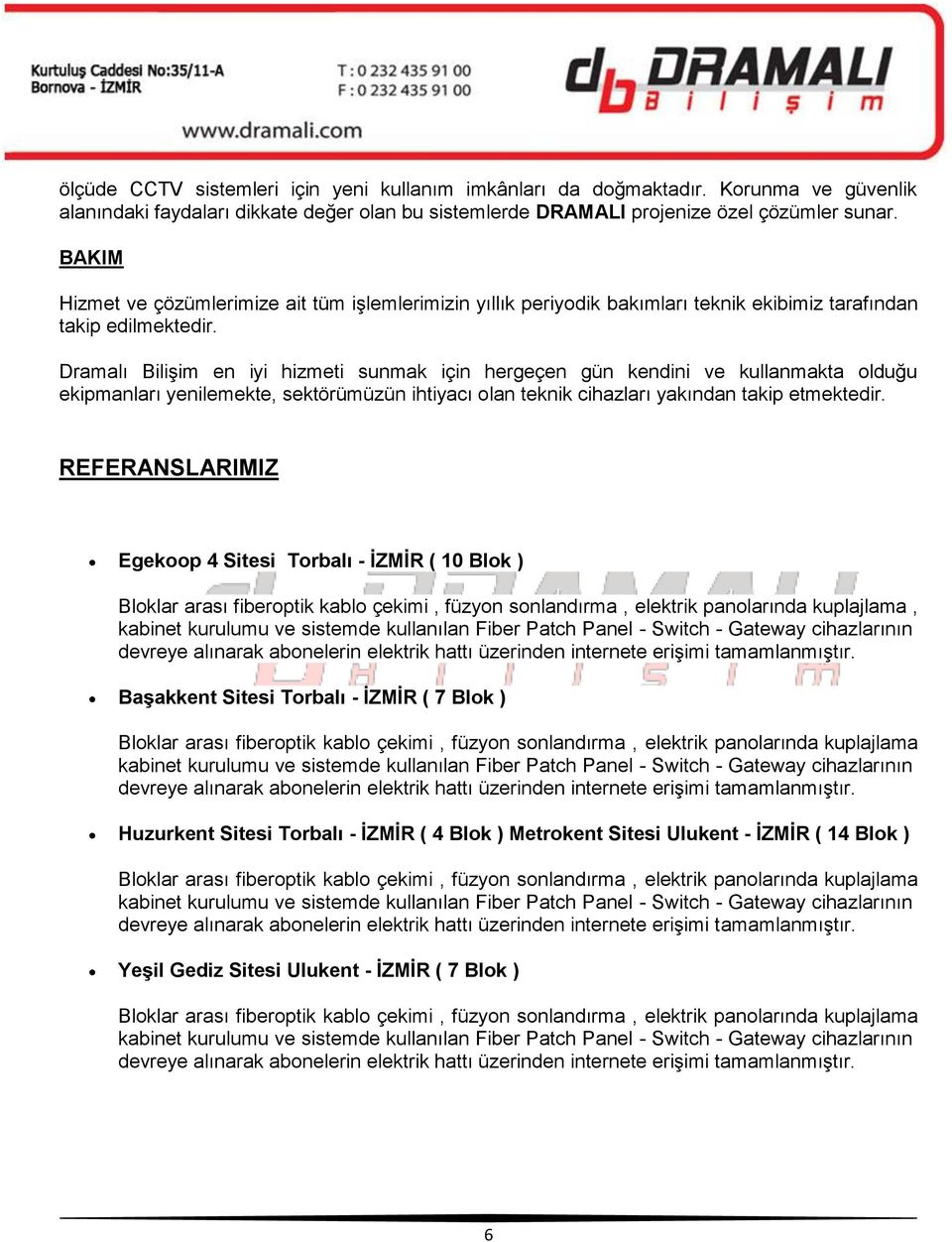 Dramalı Bilişim en iyi hizmeti sunmak için hergeçen gün kendini ve kullanmakta olduğu ekipmanları yenilemekte, sektörümüzün ihtiyacı olan teknik cihazları yakından takip etmektedir.