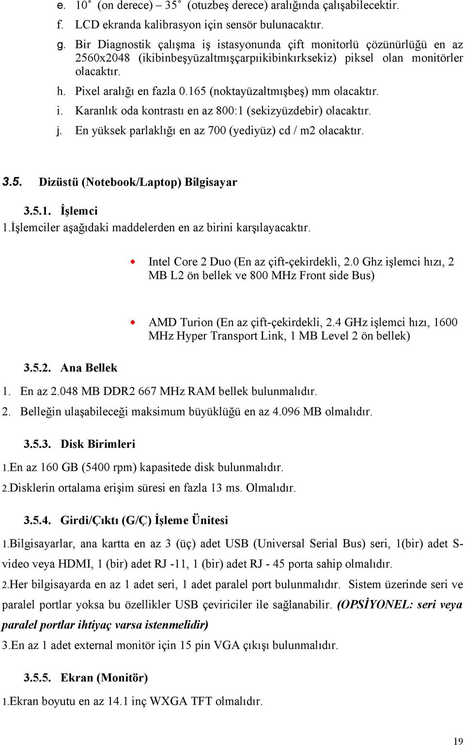 165 (noktayüzaltmışbeş) mm olacaktır. i. Karanlık oda kontrastı en az 800:1 (sekizyüzdebir) olacaktır. j. En yüksek parlaklığı en az 700 (yediyüz) cd / m2 olacaktır. 3.5. Dizüstü (Notebook/Laptop) Bilgisayar 3.