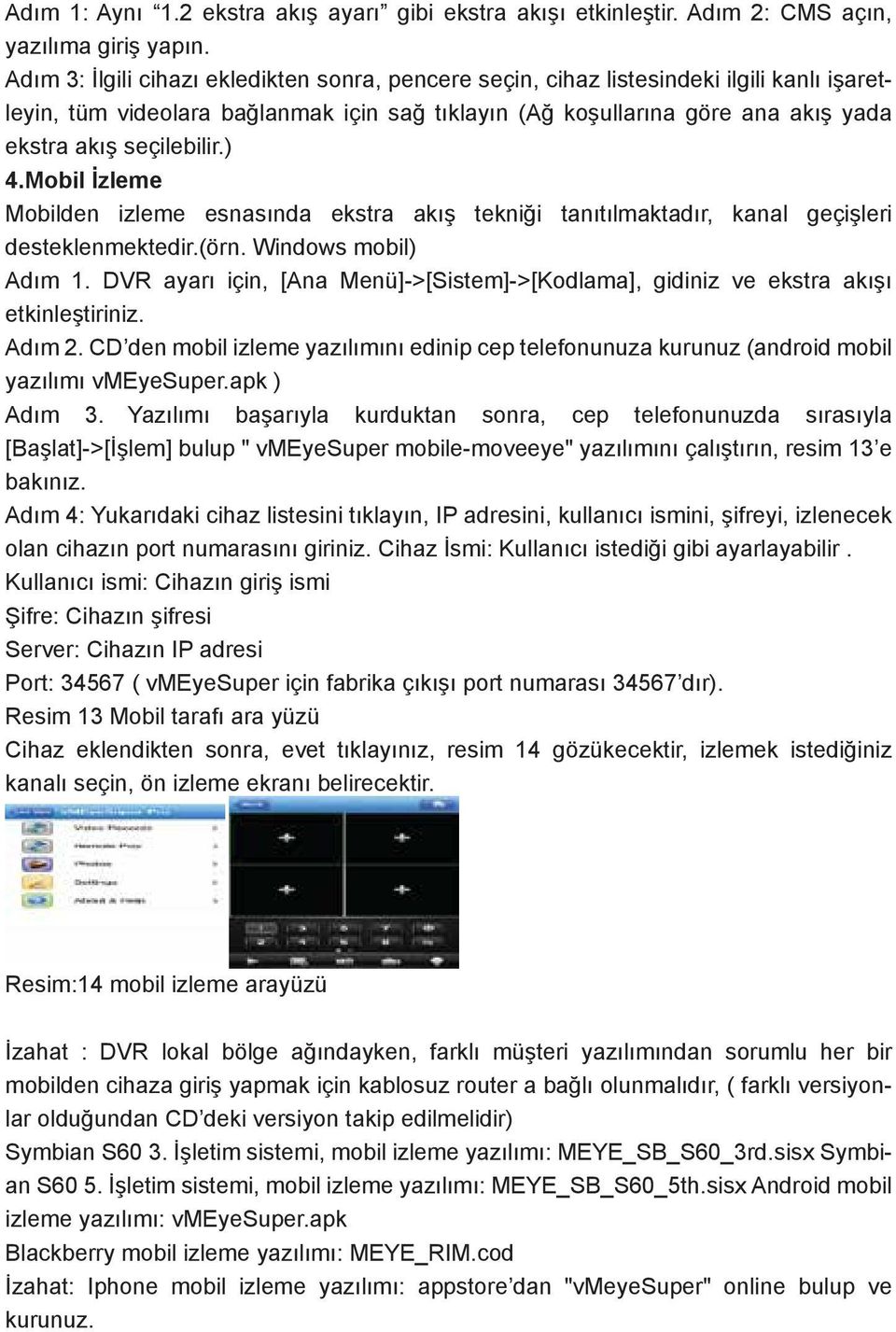 seçilebilir.) 4.Mobil İzleme Mobilden izleme esnasında ekstra akış tekniği tanıtılmaktadır, kanal geçişleri desteklenmektedir.(örn. Windows mobil) Adım 1.