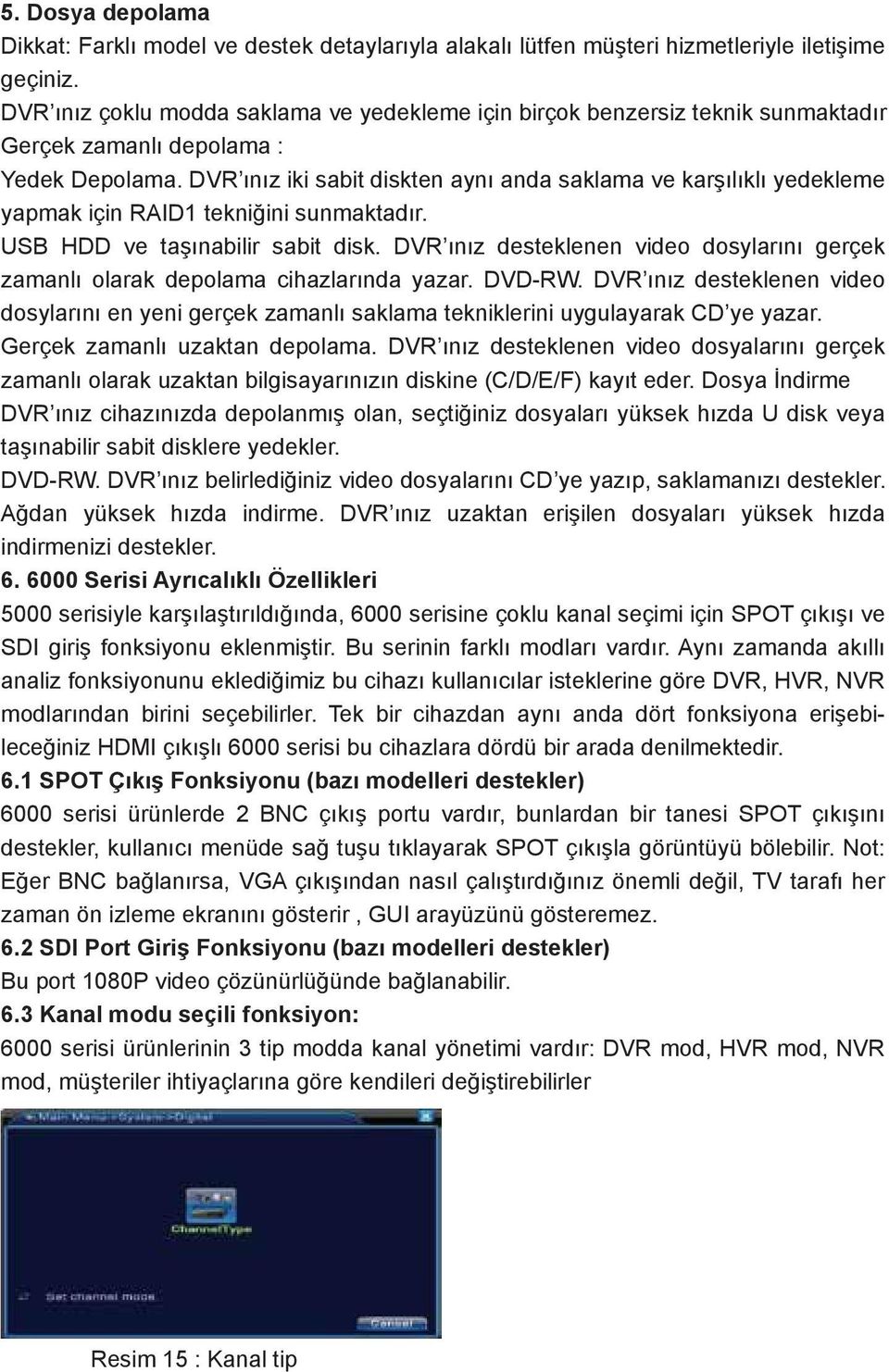 DVR ınız iki sabit diskten aynı anda saklama ve karşılıklı yedekleme yapmak için RAID1 tekniğini sunmaktadır. USB HDD ve taşınabilir sabit disk.