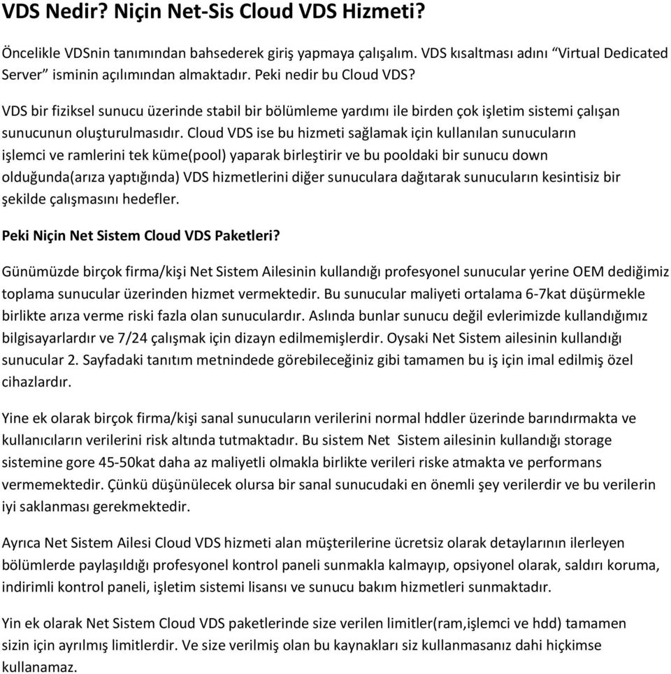 Cloud VDS ise bu hizmeti sağlamak için kullanılan sunucuların işlemci ve ramlerini tek küme(pool) yaparak birleştirir ve bu pooldaki bir sunucu down olduğunda(arıza yaptığında) VDS hizmetlerini diğer