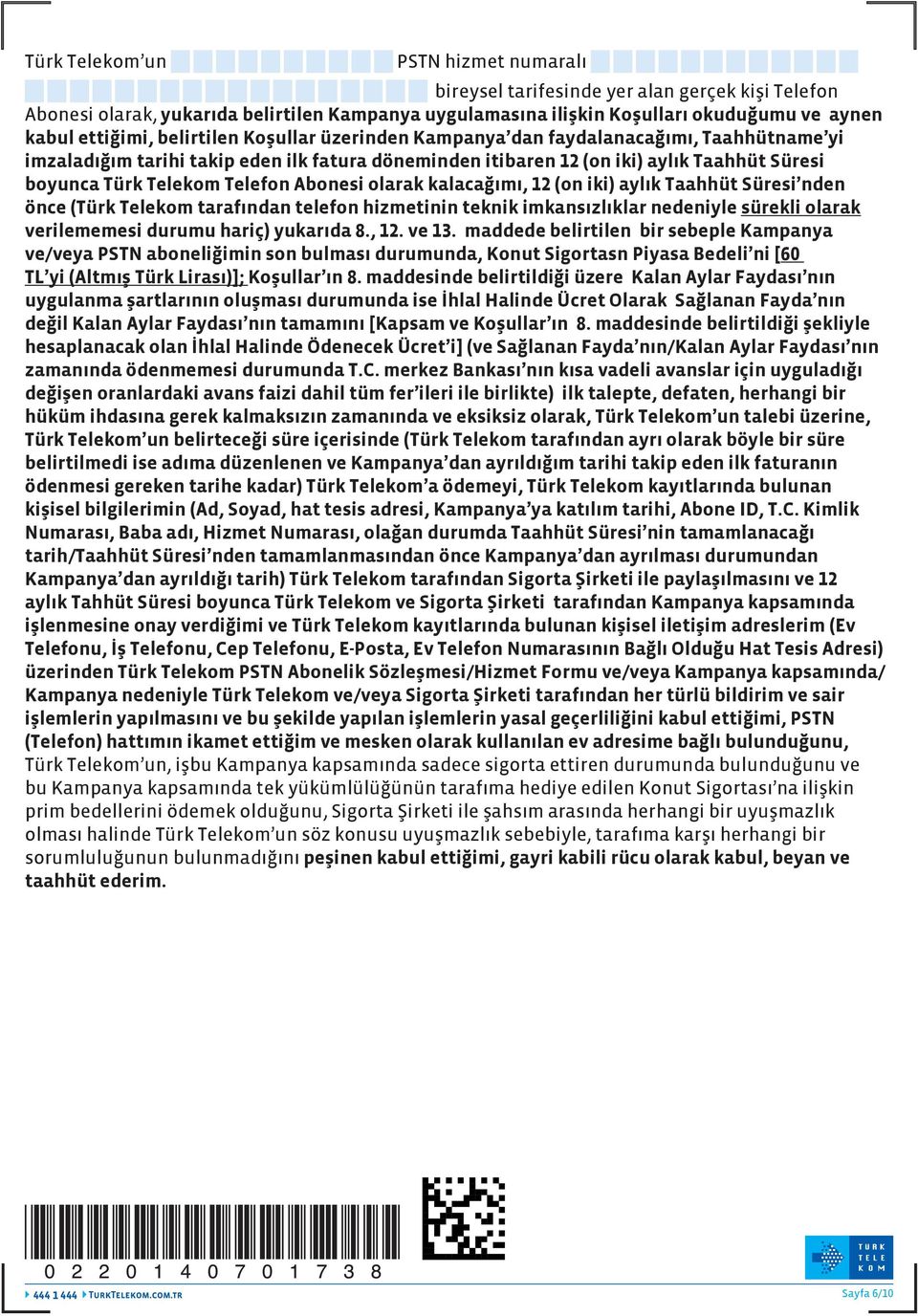 Abonesi olarak kalacağımı, 12 (on iki) aylık Taahhüt Süresi nden önce (Türk Telekom tarafından telefon hizmetinin teknik imkansızlıklar nedeniyle sürekli olarak verilememesi durumu hariç) yukarıda 8.