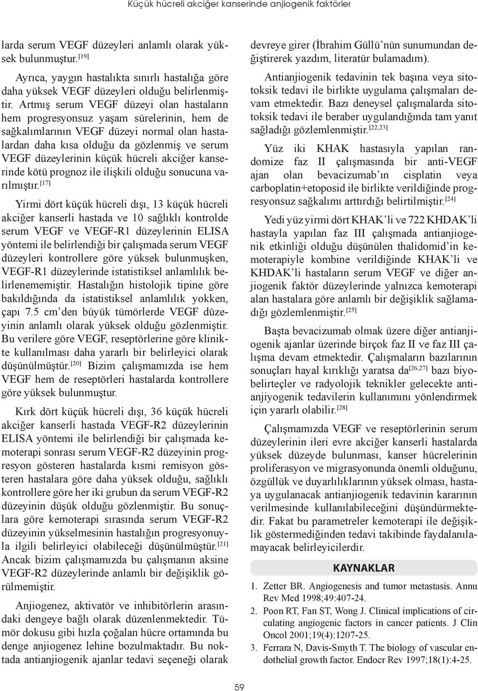 Artmış serum VEGF düzeyi olan hastaların hem progresyonsuz yaşam sürelerinin, hem de sağkalımlarının VEGF düzeyi normal olan hastalardan daha kısa olduğu da gözlenmiş ve serum VEGF düzeylerinin küçük