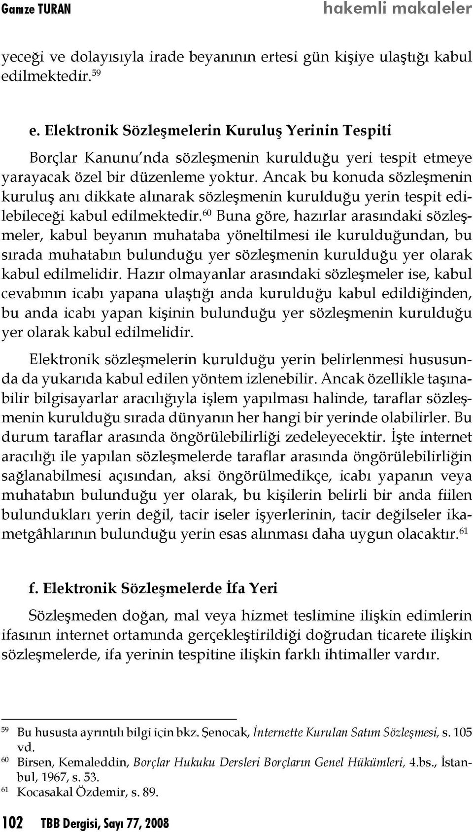 Ancak bu konuda sözleşmenin kuruluş anı dikkate alınarak sözleşmenin kurulduğu yerin tespit edilebileceği kabul edilmektedir.