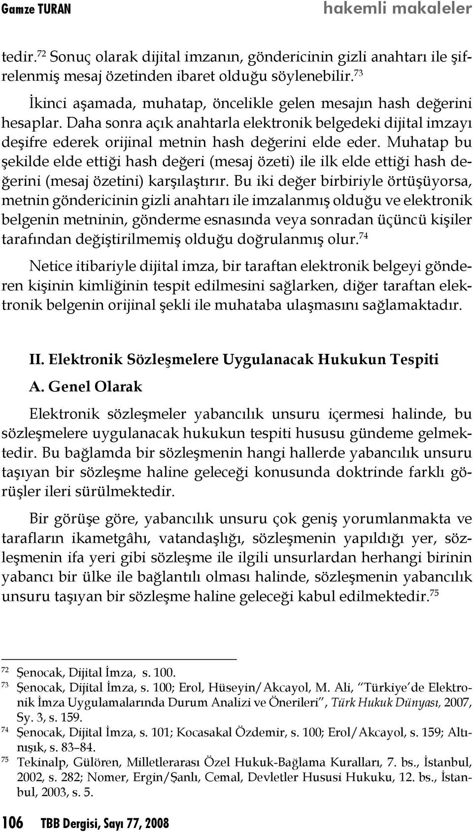 Muhatap bu şekilde elde ettiği hash değeri (mesaj özeti) ile ilk elde ettiği hash değerini (mesaj özetini) karşılaştırır.