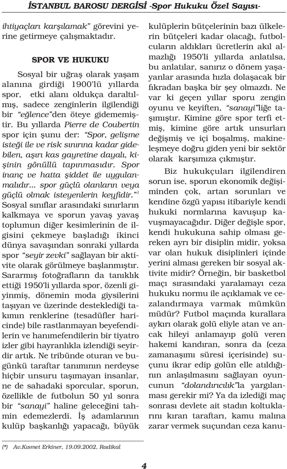 Bu y llarda Pierre de Coubertin spor için flunu der: Spor, geliflme iste i ile ve risk s n r na kadar gidebilen, afl r kas gayretine dayal, kiflinin gönüllü tap nmas d r.