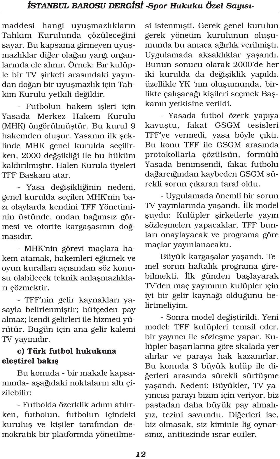 Bu kurul 9 hakemden oluflur. Yasan n ilk fleklinde MHK genel kurulda seçilirken, 2000 de flikli i ile bu hüküm kald r lm flt r. Halen Kurula üyeleri TFF Baflkan atar.