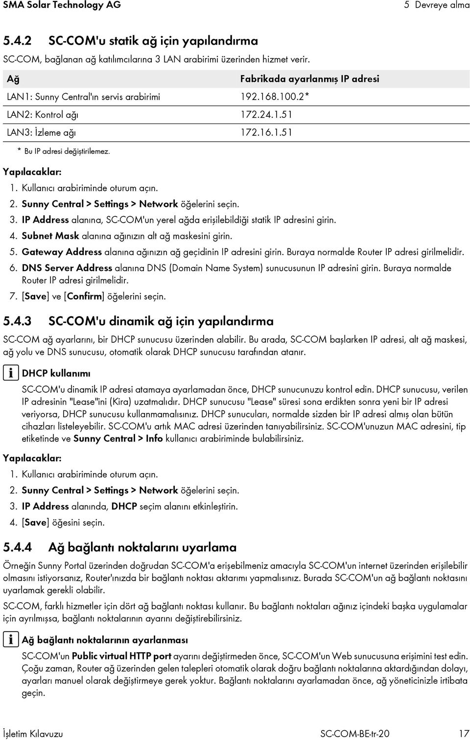 Sunny Central > Settings > Network öğelerini seçin. 3. IP Address alanına, SC-COM'un yerel ağda erişilebildiği statik IP adresini girin. 4. Subnet Mask alanına ağınızın alt ağ maskesini girin. 5.