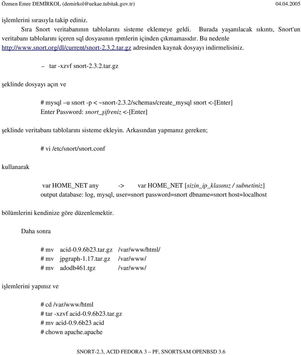 gz adresinden kaynak dosyayı indirmelisiniz. tar xzvf snort 2.3.2.tar.gz şeklinde dosyayı açın ve # mysql u snort p < ~snort 2.3.2/schemas/create_mysql snort < [Enter] Enter Password: snort_şifreniz < [Enter] şeklinde veritabanı tablolarını sisteme ekleyin.