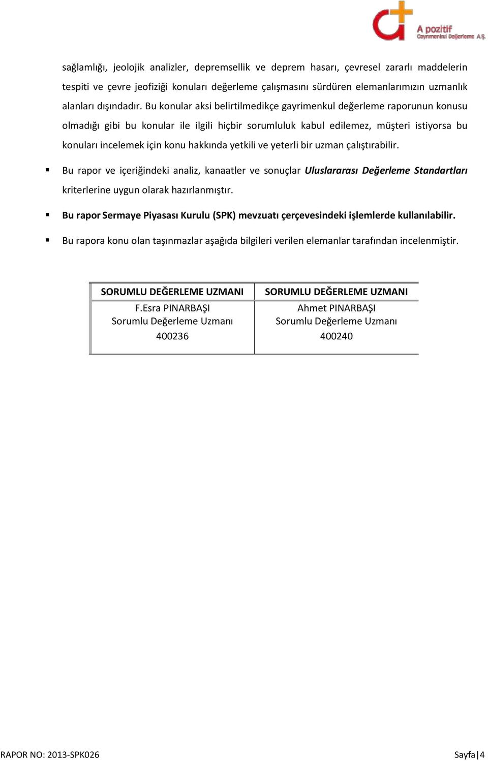 Bu konular aksi belirtilmedikçe gayrimenkul değerleme raporunun konusu olmadığı gibi bu konular ile ilgili hiçbir sorumluluk kabul edilemez, müşteri istiyorsa bu konuları incelemek için konu hakkında