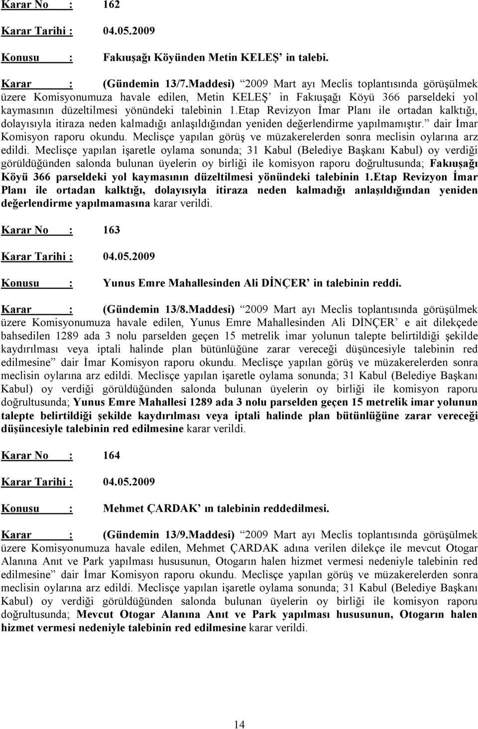 Etap Revizyon İmar Planı ile ortadan kalktığı, dolayısıyla itiraza neden kalmadığı anlaşıldığından yeniden değerlendirme yapılmamıştır. dair İmar Komisyon raporu okundu.