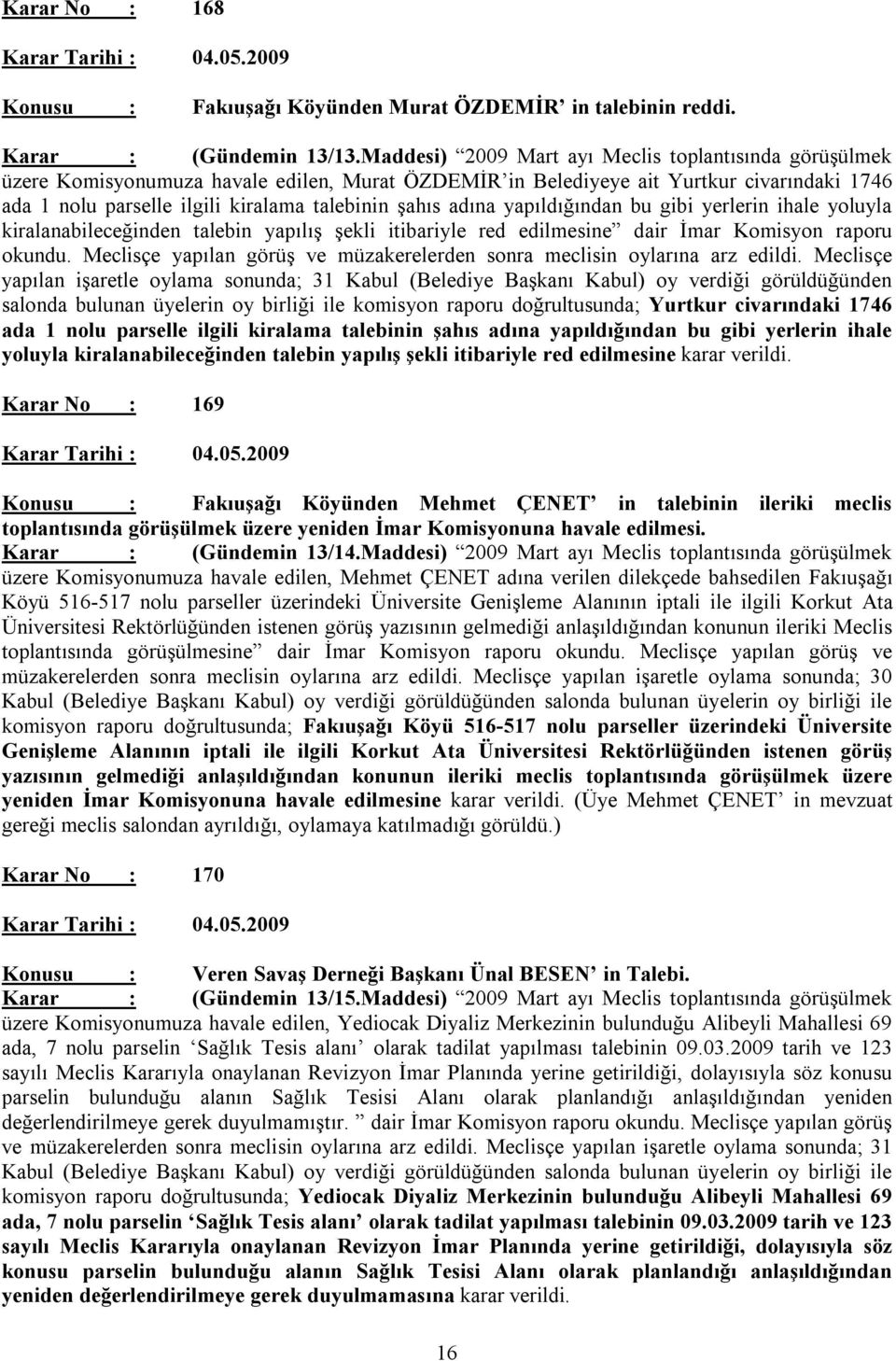 adına yapıldığından bu gibi yerlerin ihale yoluyla kiralanabileceğinden talebin yapılış şekli itibariyle red edilmesine dair İmar Komisyon raporu okundu.