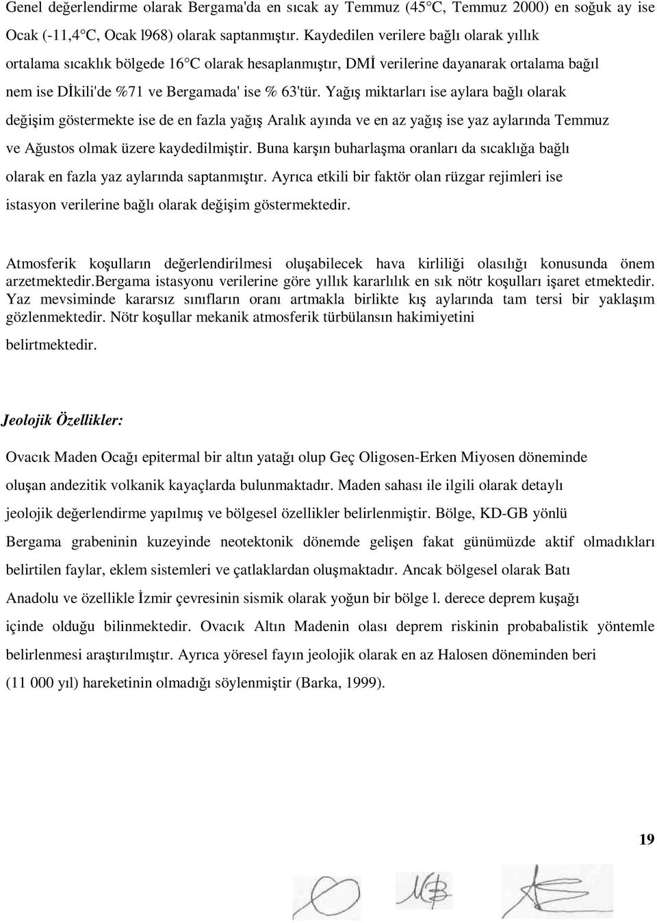 Yağış miktarları ise aylara bağlı olarak değişim göstermekte ise de en fazla yağış Aralık ayında ve en az yağış ise yaz aylarında Temmuz ve Ağustos olmak üzere kaydedilmiştir.