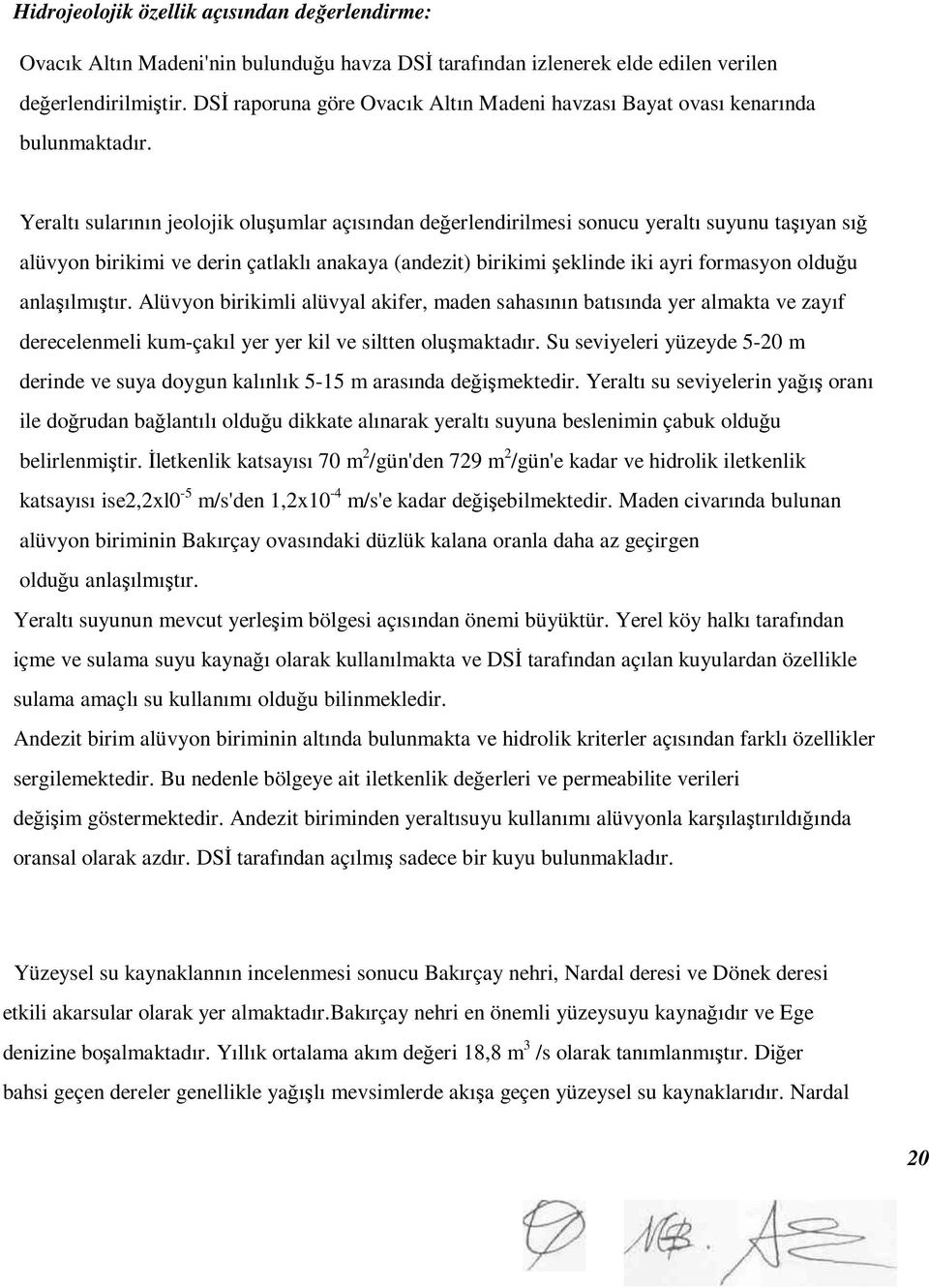 Yeraltı sularının jeolojik oluşumlar açısından değerlendirilmesi sonucu yeraltı suyunu taşıyan sığ alüvyon birikimi ve derin çatlaklı anakaya (andezit) birikimi şeklinde iki ayri formasyon olduğu