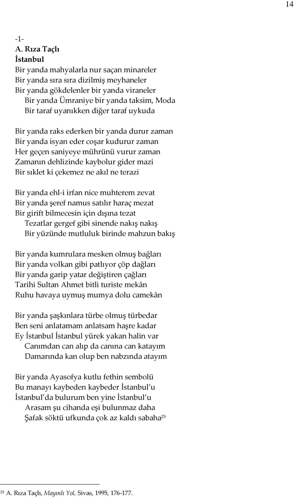 diğer taraf uykuda Bir yanda raks ederken bir yanda durur zaman Bir yanda isyan eder coşar kudurur zaman Her geçen saniyeye mührünü vurur zaman Zamanın dehlizinde kaybolur gider mazi Bir sıklet ki