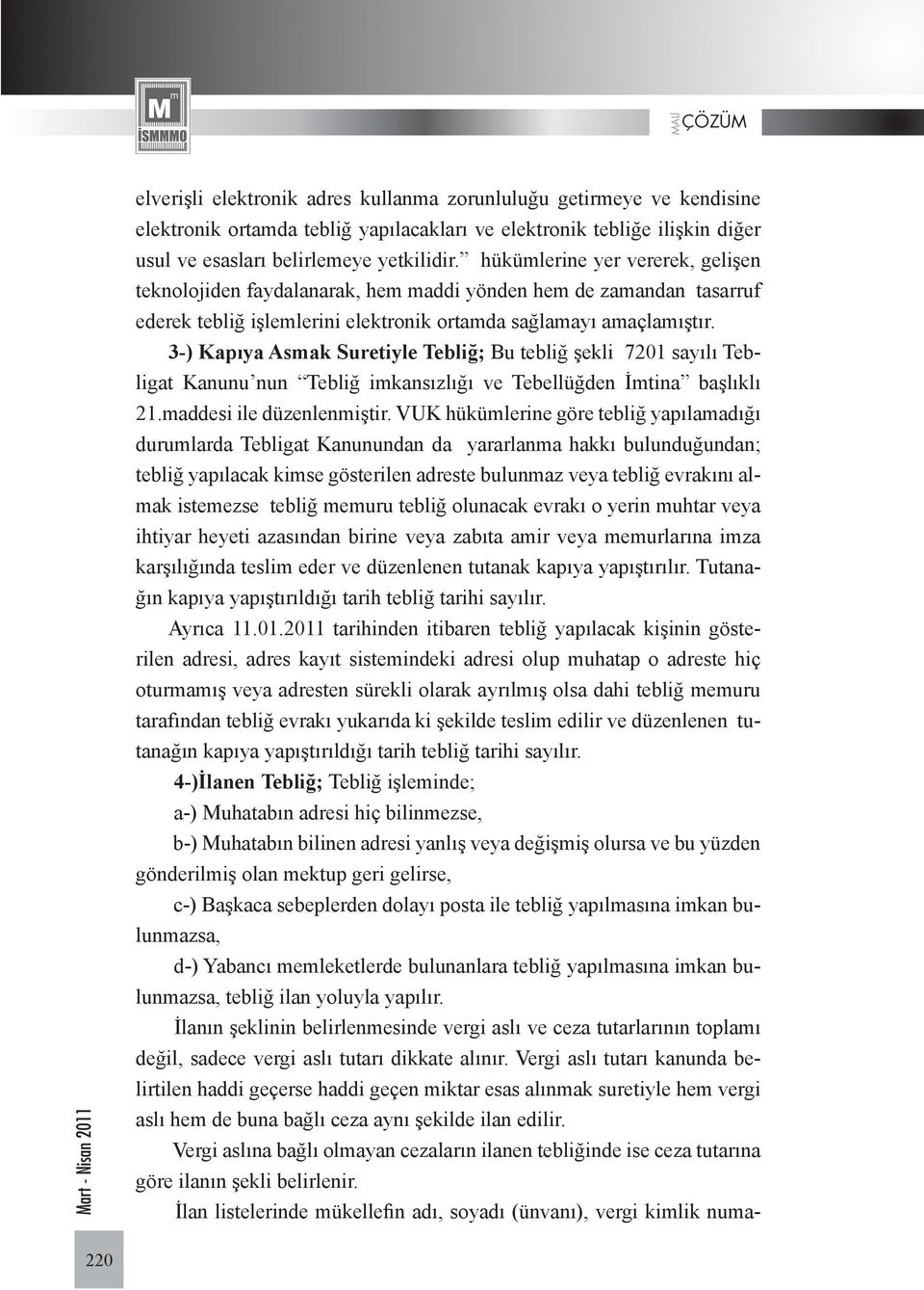 3-) Kapıya Asmak Suretiyle Tebliğ; Bu tebliğ şekli 7201 sayılı Tebligat Kanunu nun Tebliğ imkansızlığı ve Tebellüğden İmtina başlıklı 21.maddesi ile düzenlenmiştir.