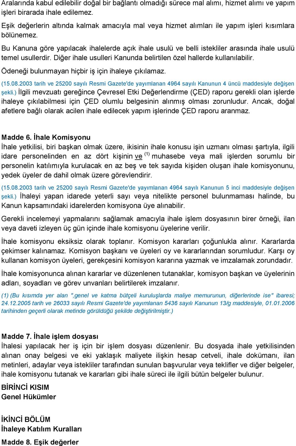 Bu Kanuna göre yapılacak ihalelerde açık ihale usulü ve belli istekliler arasında ihale usulü temel usullerdir. Diğer ihale usulleri Kanunda belirtilen özel hallerde kullanılabilir.