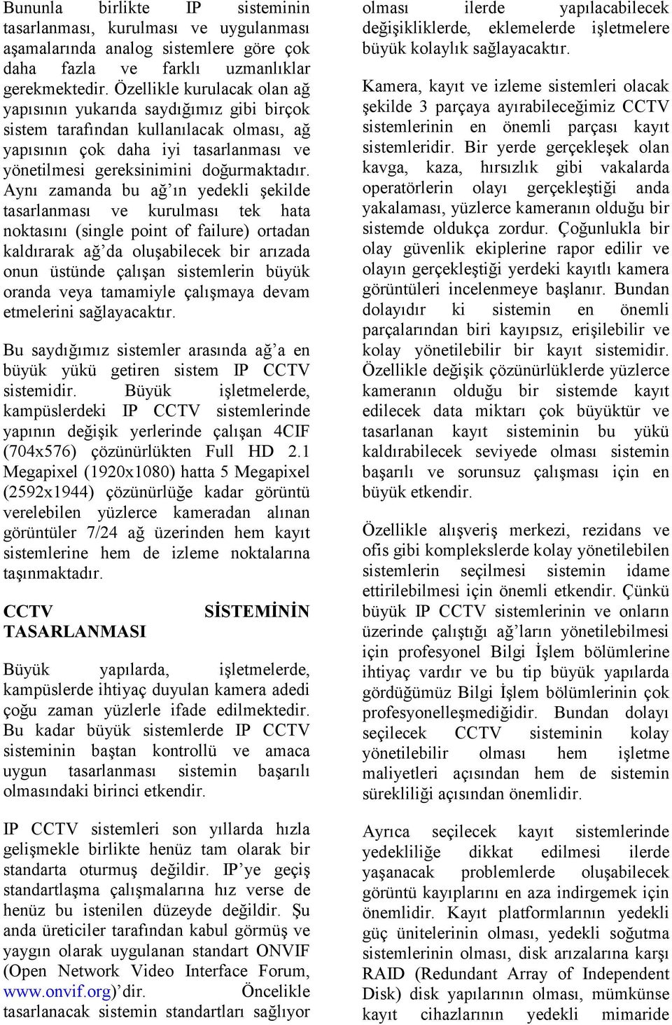 Aynı zamanda bu ağ ın yedekli şekilde tasarlanması ve kurulması tek hata noktasını (single point of failure) ortadan kaldırarak ağ da oluşabilecek bir arızada onun üstünde çalışan sistemlerin büyük