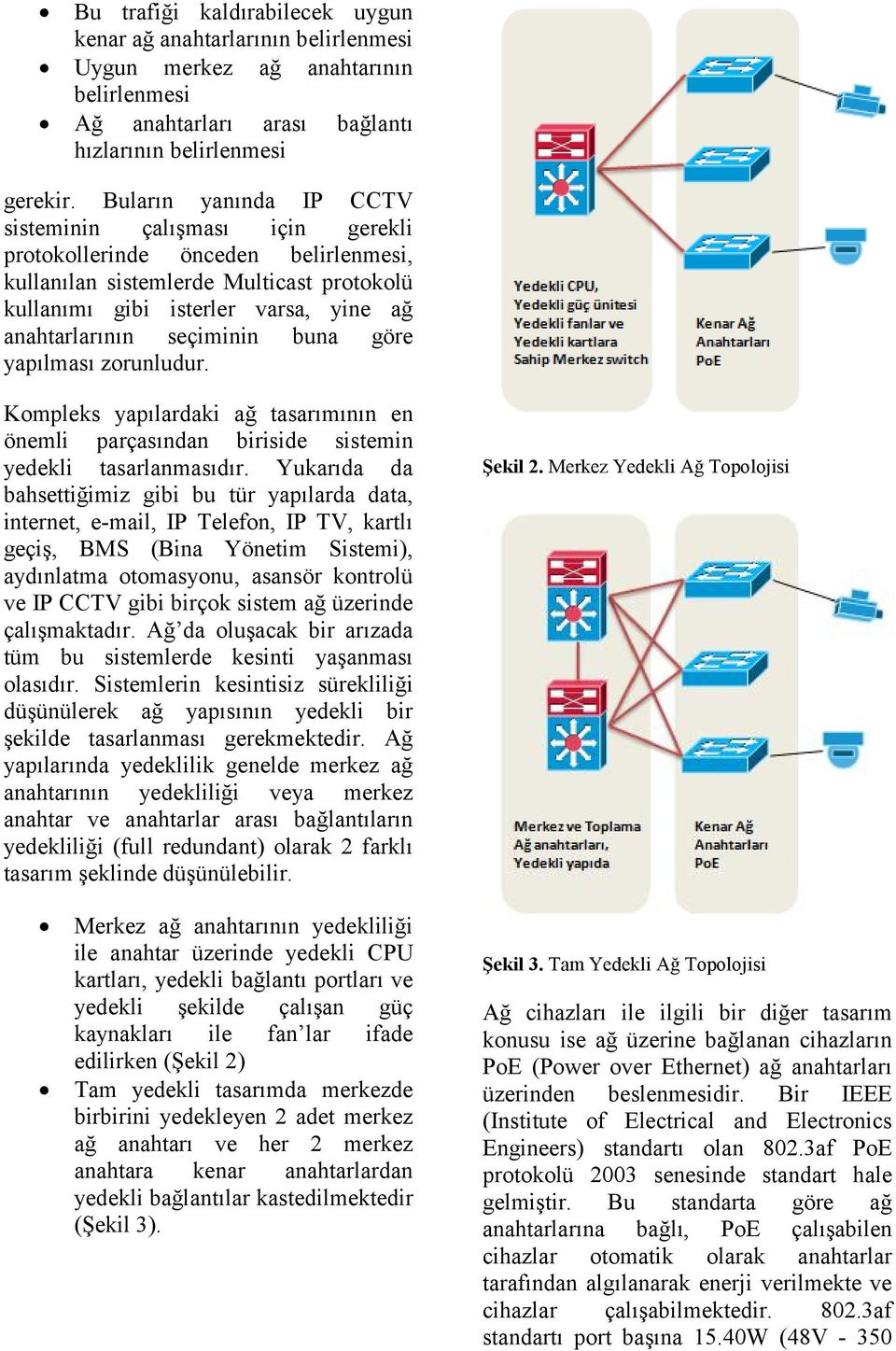 seçiminin buna göre yapılması zorunludur. Kompleks yapılardaki ağ tasarımının en önemli parçasından biriside sistemin yedekli tasarlanmasıdır.