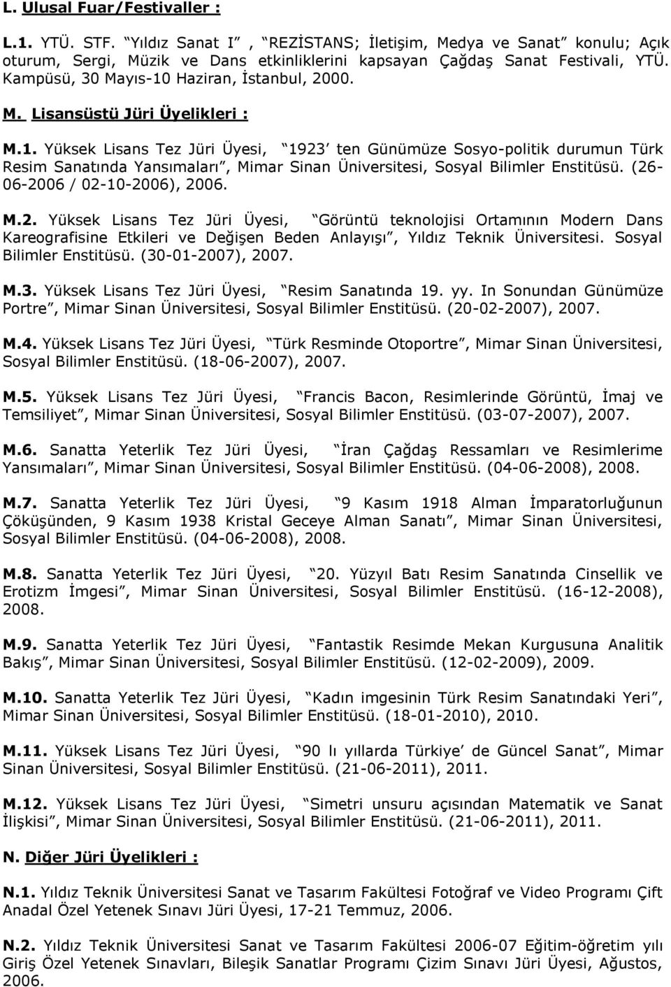 (26-06-2006 / 02-10-2006), 2006. M.2. Yüksek Lisans Tez Jüri Üyesi, Görüntü teknolojisi Ortamının Modern Dans Kareografisine Etkileri ve Değişen Beden Anlayışı, Yıldız Teknik Üniversitesi.