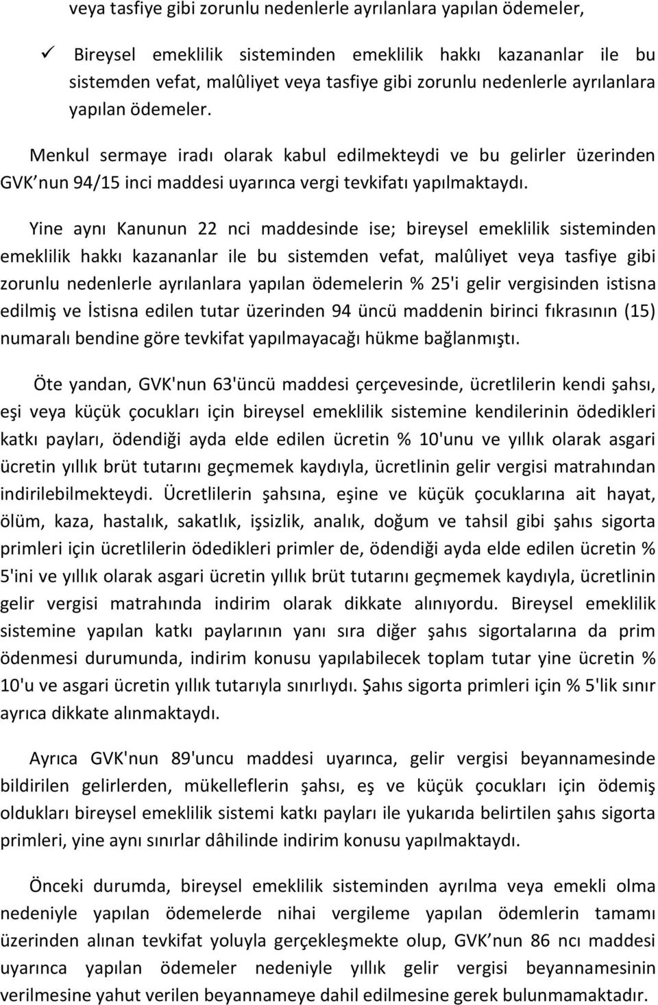 Yine aynı Kanunun 22 nci maddesinde ise; bireysel emeklilik sisteminden emeklilik hakkı kazananlar ile bu sistemden vefat, malûliyet veya tasfiye gibi zorunlu nedenlerle ayrılanlara yapılan