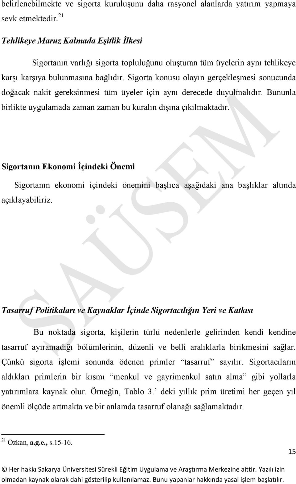 Sigorta konusu olayın gerçekleşmesi sonucunda doğacak nakit gereksinmesi tüm üyeler için aynı derecede duyulmalıdır. Bununla birlikte uygulamada zaman zaman bu kuralın dışına çıkılmaktadır.