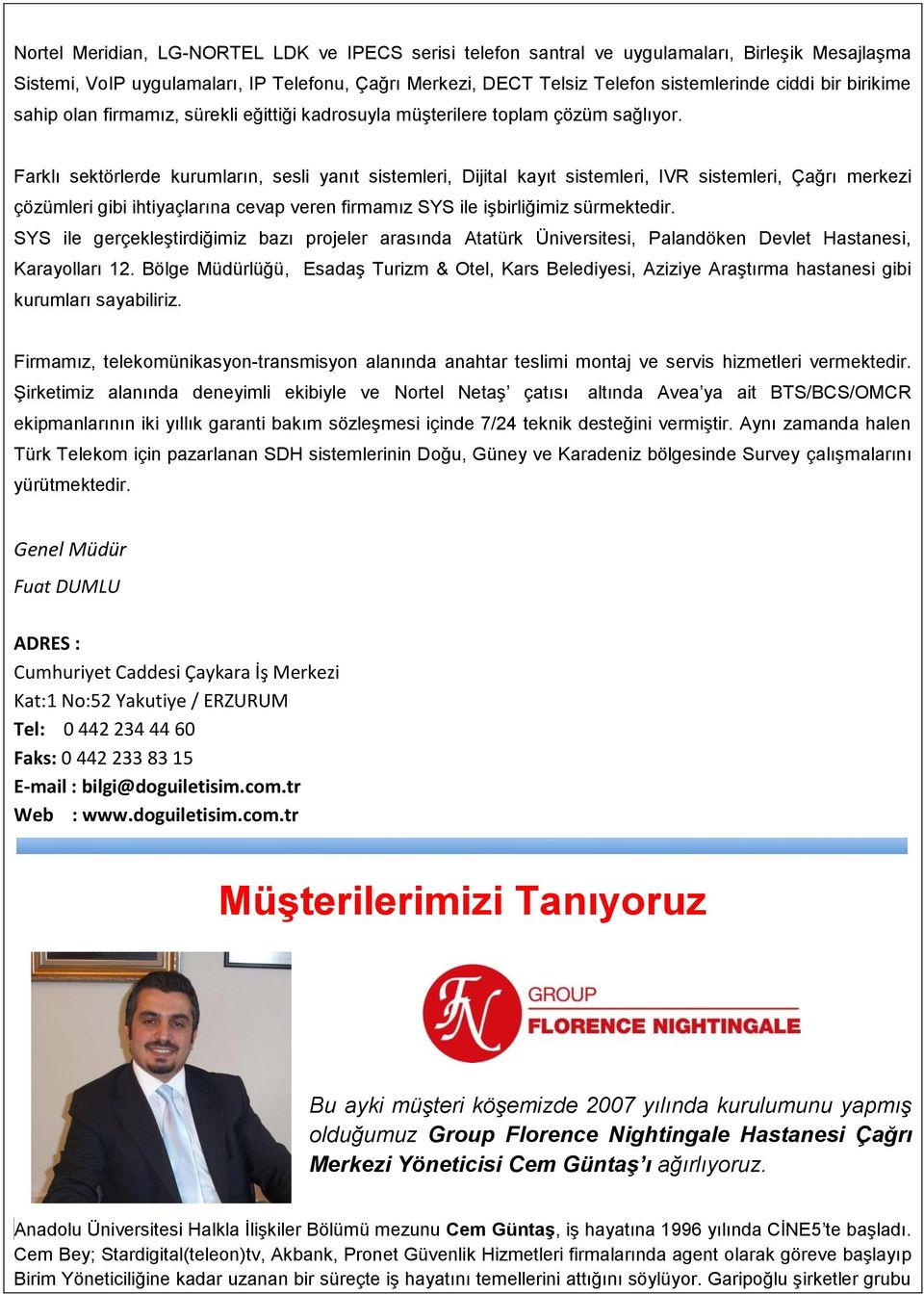 Farklı sektörlerde kurumların, sesli yanıt sistemleri, Dijital kayıt sistemleri, IVR sistemleri, Çağrı merkezi çözümleri gibi ihtiyaçlarına cevap veren firmamız SYS ile işbirliğimiz sürmektedir.