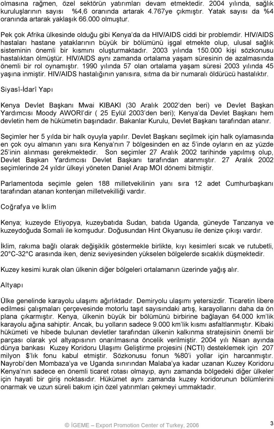 HIV/AIDS hastaları hastane yataklarının büyük bir bölümünü işgal etmekte olup, ulusal sağlık sisteminin önemli bir kısmını oluşturmaktadır. 2003 yılında 150.000 kişi sözkonusu hastalıktan ölmüştür.