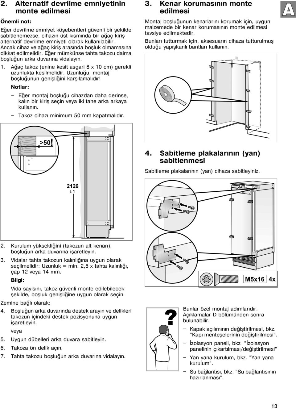 Aðaç takoz (enine kesit asgari 8 x 10 cm) gerekli uzunlukta kesilmelidir. Uzunluðu, montaj boþluðunun geniþliðini karþýlamalýdýr!