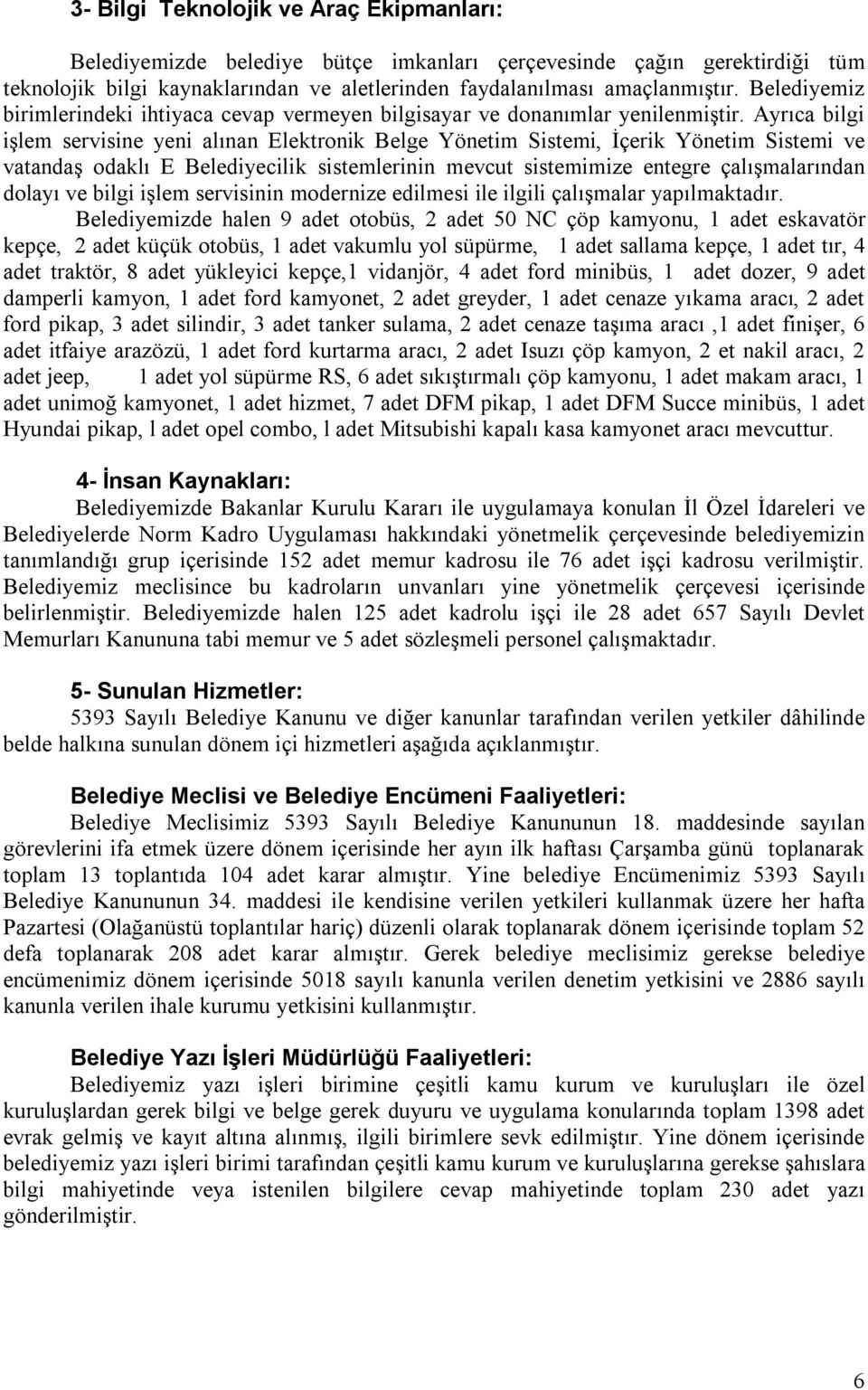 Ayrıca bilgi işlem servisine yeni alınan Elektronik Belge Yönetim Sistemi, İçerik Yönetim Sistemi ve vatandaş odaklı E Belediyecilik sistemlerinin mevcut sistemimize entegre çalışmalarından dolayı ve