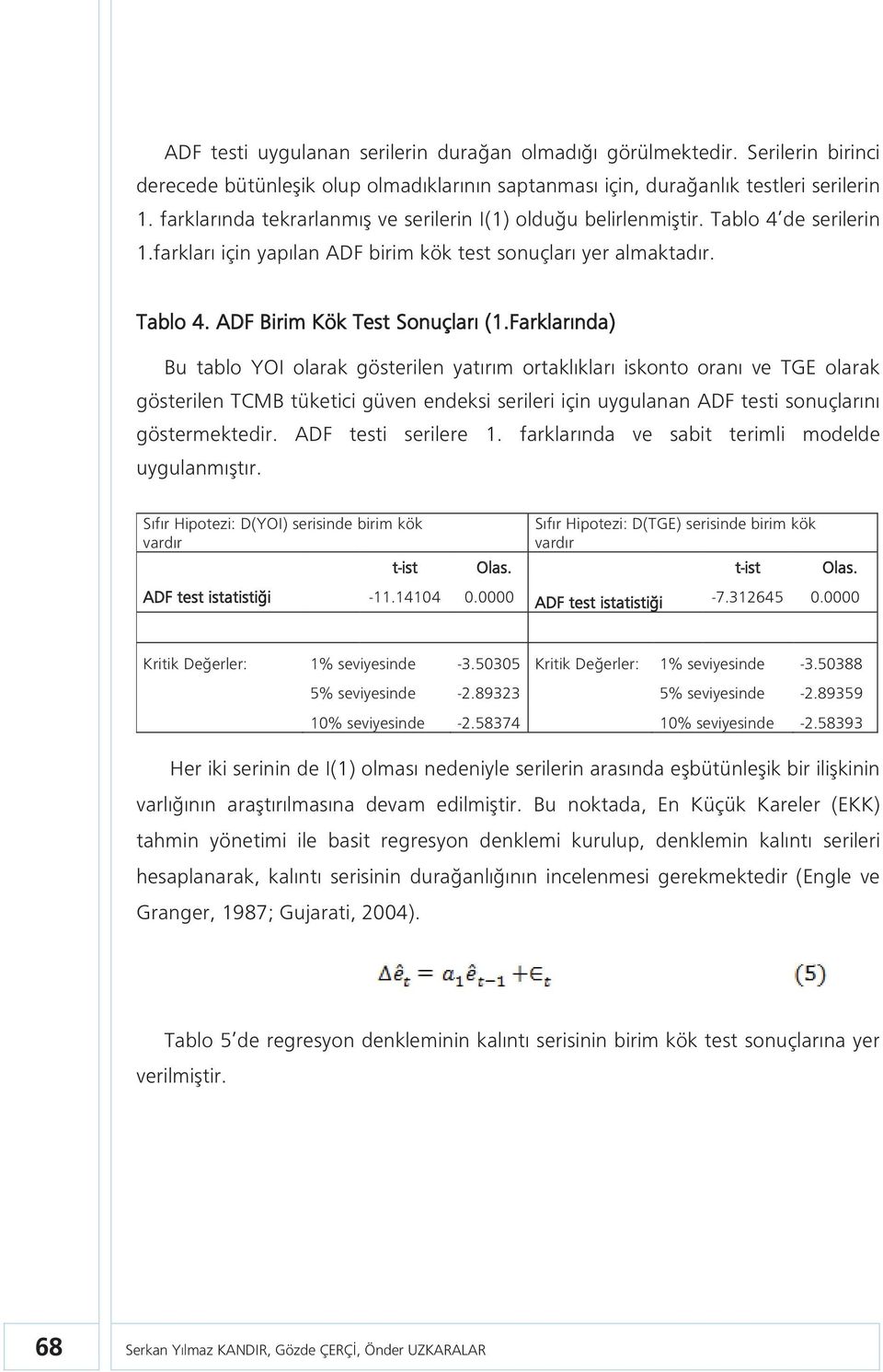 Farklarında) Bu tablo YOI olarak gösterilen yatırım ortaklıkları iskonto oranı ve TGE olarak gösterilen TCMB tüketici güven endeksi serileri için uygulanan ADF testi sonuçlarını göstermektedir.