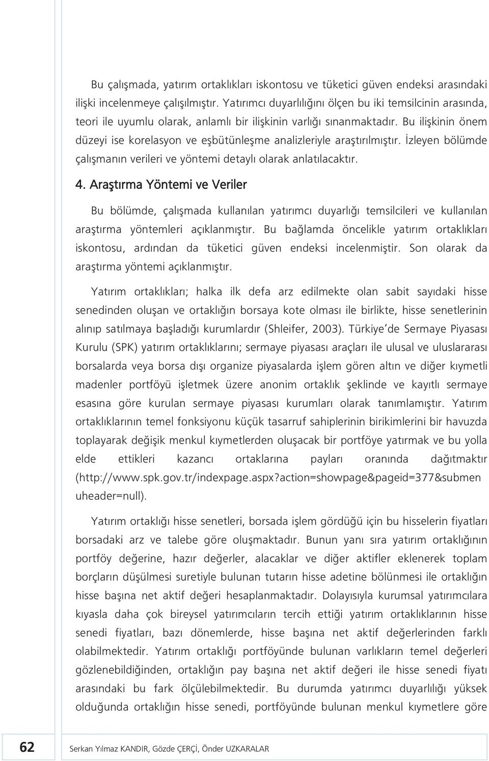 Bu ilişkinin önem düzeyi ise korelasyon ve eşbütünleşme analizleriyle araştırılmıştır. İzleyen bölümde çalışmanın verileri ve yöntemi detaylı olarak anlatılacaktır. 4.