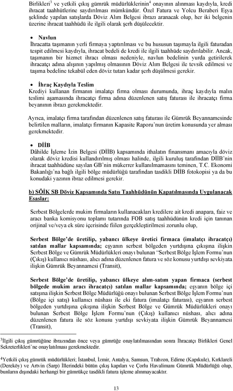 Navlun İhracatta taşımanın yerli firmaya yaptırılması ve bu hususun taşımayla ilgili faturadan tespit edilmesi kaydıyla, ihracat bedeli de kredi ile ilgili taahhüde saydırılabilir.