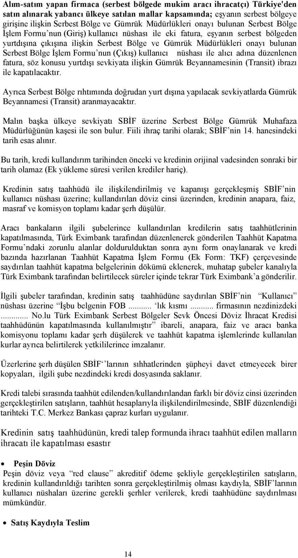 bulunan Serbest Bölge İşlem Formu nun (Çıkış) kullanıcı nüshası ile alıcı adına düzenlenen fatura, söz konusu yurtdışı sevkiyata ilişkin Gümrük Beyannamesinin (Transit) ibrazı ile kapatılacaktır.