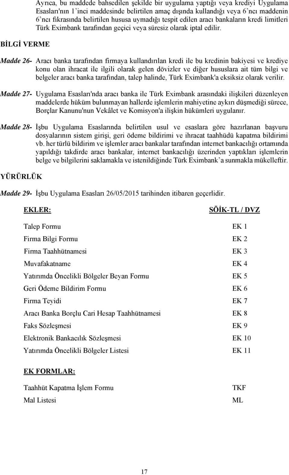 Madde 26- Aracı banka tarafından firmaya kullandırılan kredi ile bu kredinin bakiyesi ve krediye konu olan ihracat ile ilgili olarak gelen dövizler ve diğer hususlara ait tüm bilgi ve belgeler aracı