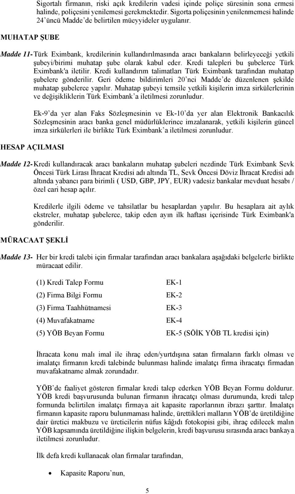 Madde 11- Türk Eximbank, kredilerinin kullandırılmasında aracı bankaların belirleyeceği yetkili şubeyi/birimi muhatap şube olarak kabul eder. Kredi talepleri bu şubelerce Türk Eximbank'a iletilir.