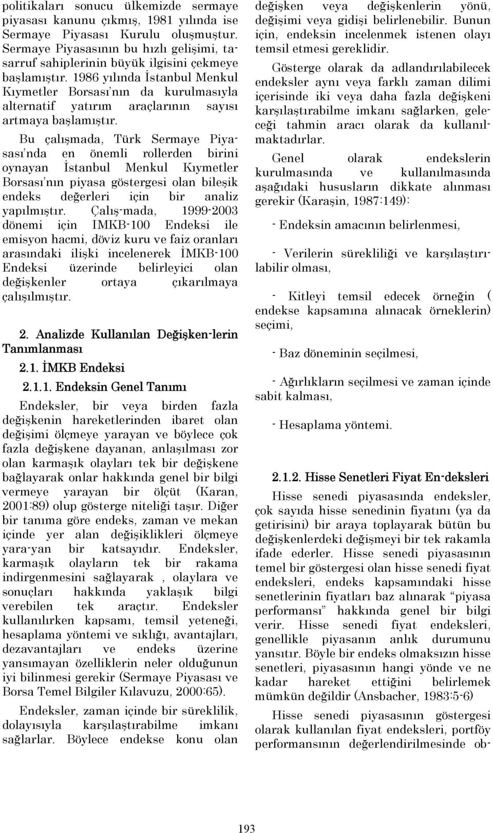 1986 yılında İstanbul Menkul Kıymetler Borsası nın da kurulmasıyla alternatif yatırım araçlarının sayısı artmaya başlamıştır.