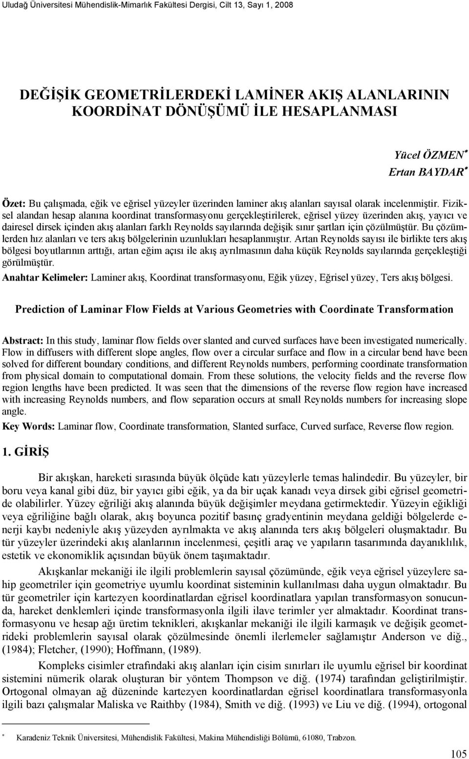 Fiziksel alandan hesap alanına krdinat transfrmasynu gerçekleştirilerek, eğrisel yüzey üzerinden akış, yayıcı ve dairesel dirsek içinden akış alanları farklı Reynlds sayılarında değişik sınır