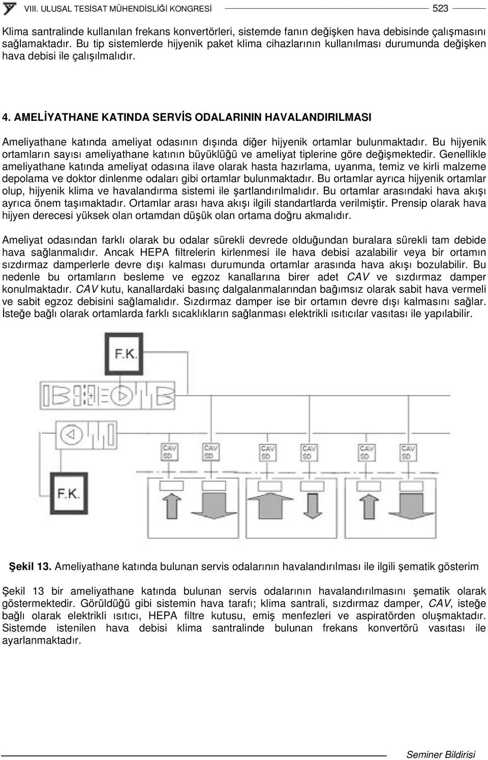 AMELYATHANE KATINDA SERVS ODALARININ HAVALANDIRILMASI Ameliyathane katında ameliyat odasının dıında dier hijyenik ortamlar bulunmaktadır.