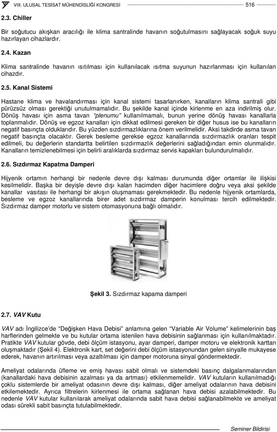 Kanal Sistemi Hastane klima ve havalandırması için kanal sistemi tasarlanırken, kanalların klima santrali gibi pürüzsüz olması gerektii unutulmamalıdır.