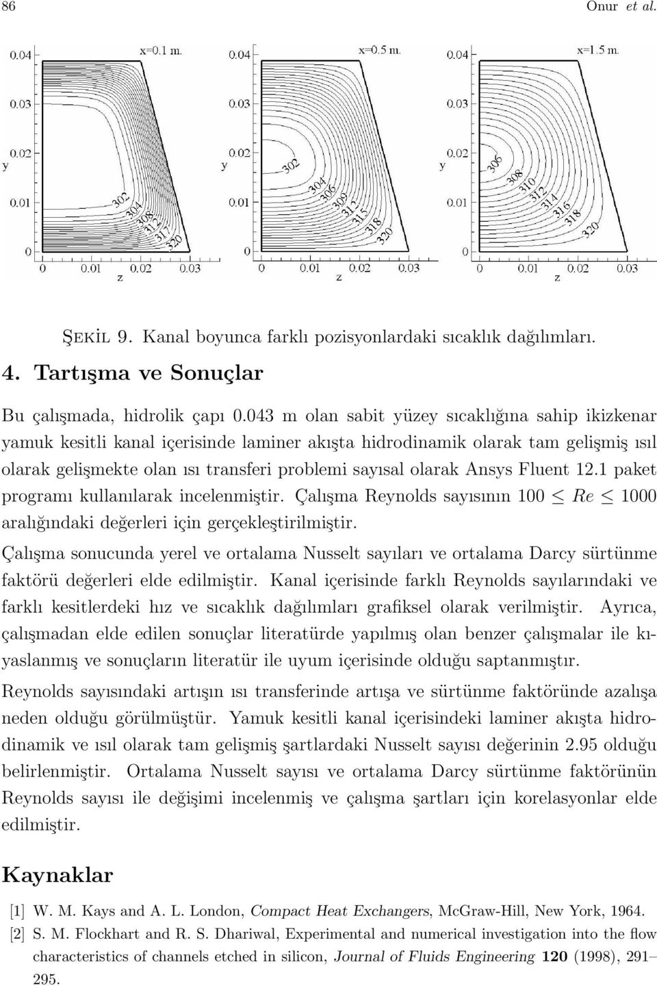 Ansys Fluent 12.1 paket programı kullanılarak incelenmiştir. Çalışma Reynolds sayısının 100 Re 1000 aralığındaki değerleri için gerçekleştirilmiştir.