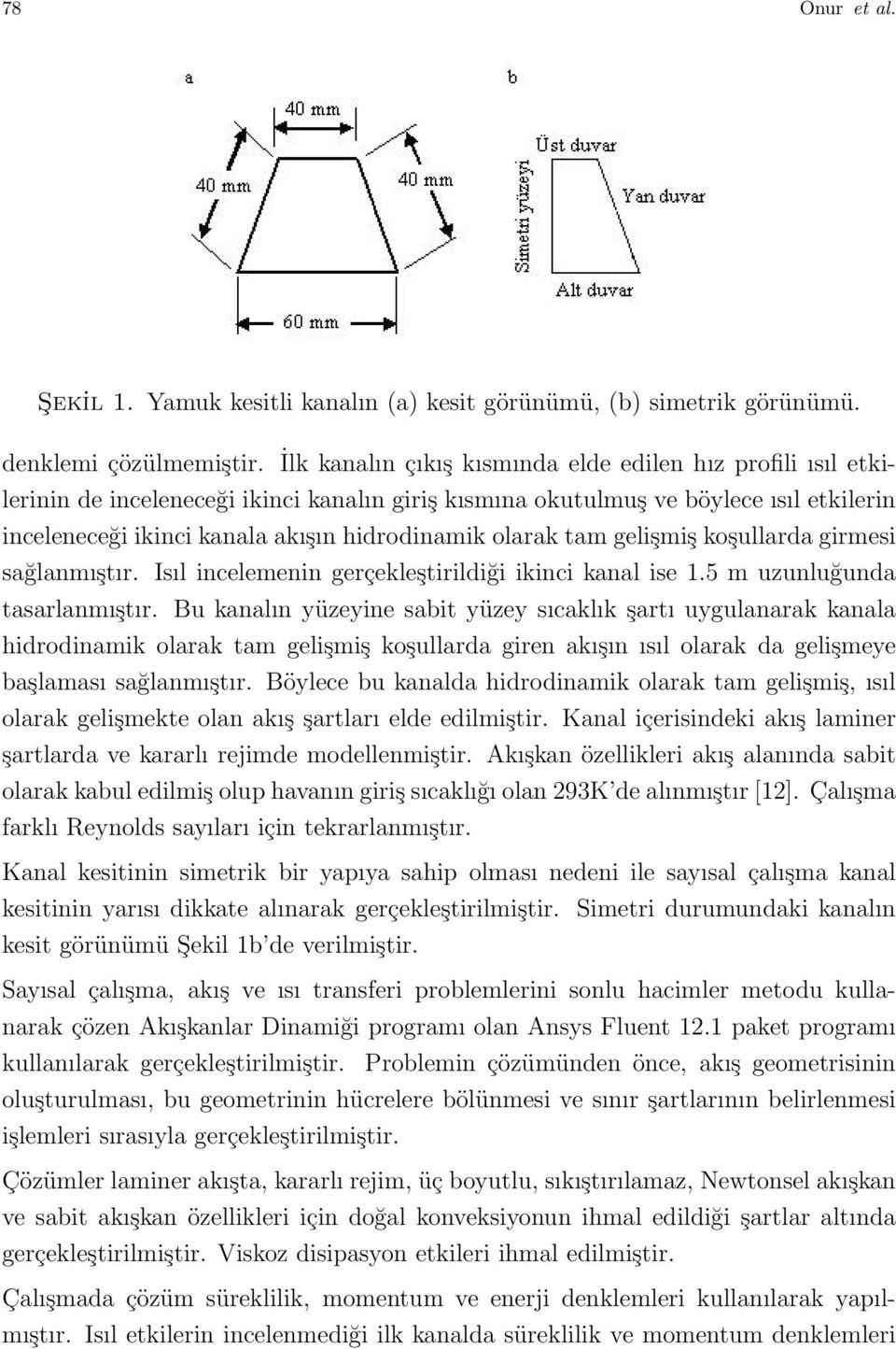 olarak tam gelişmiş koşullarda girmesi sağlanmıştır. Isıl incelemenin gerçekleştirildiği ikinci kanal ise 1.5 m uzunluğunda tasarlanmıştır.