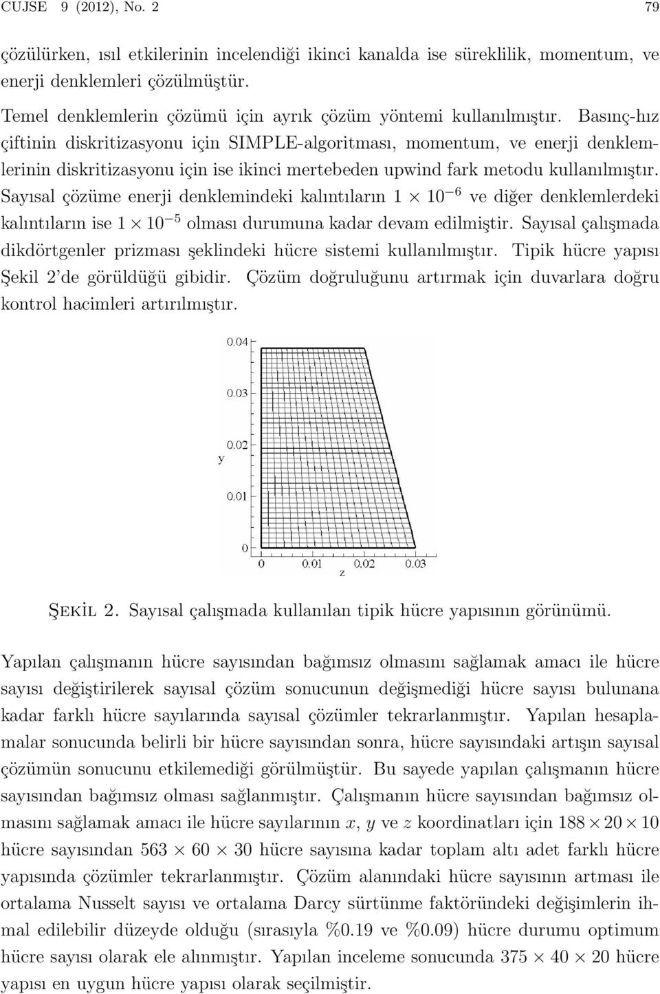 Basınç-hız çiftinin diskritizasyonu için SIMPLE-algoritması, momentum, ve enerji denklemlerinin diskritizasyonu için ise ikinci mertebeden upwind fark metodu kullanılmıştır.