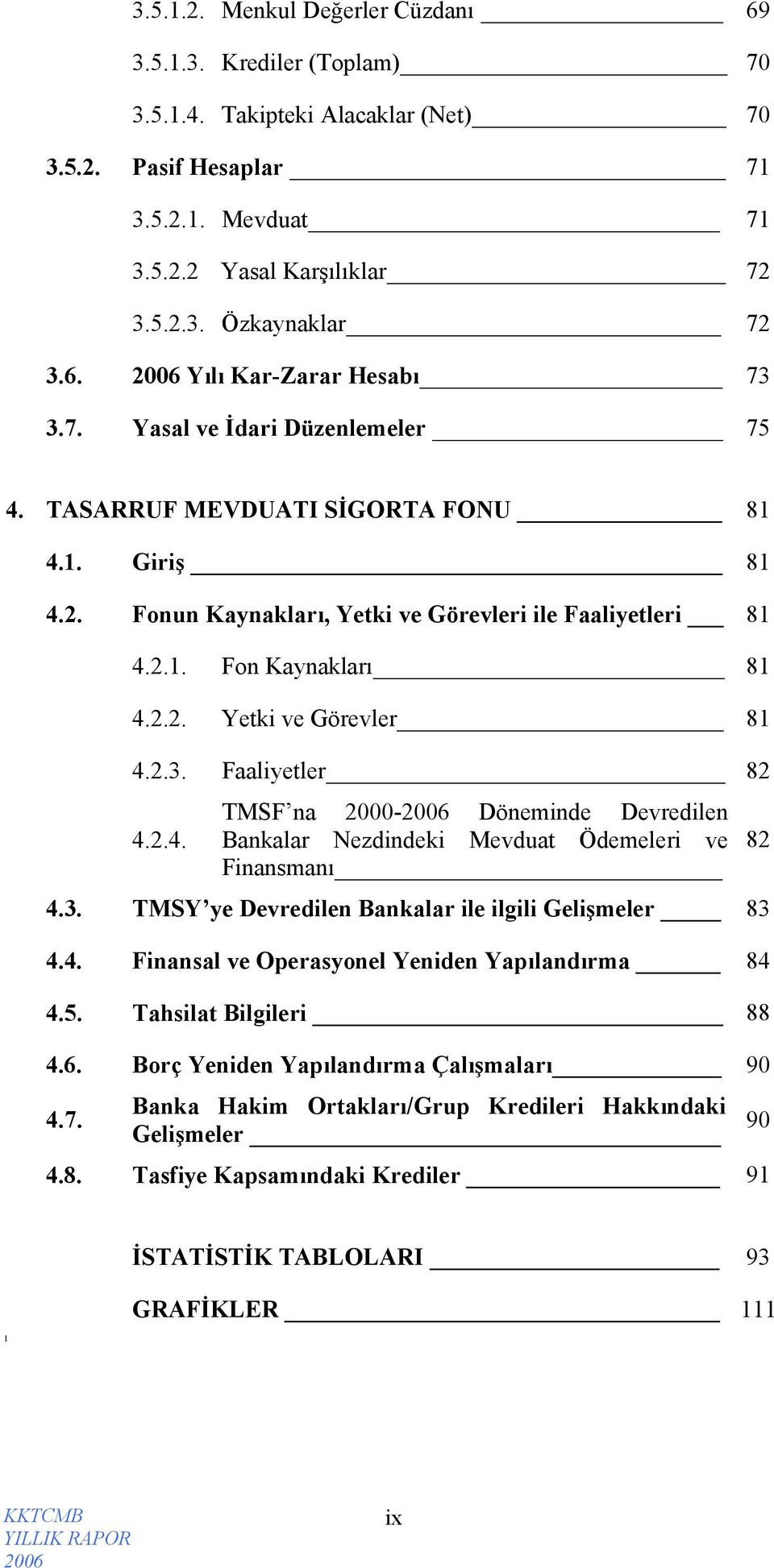 2.2. Yetki ve Görevler 81 4.2.3. Faaliyetler 82 4.2.4. TMSF na 2000- Döneminde Devredilen Bankalar Nezdindeki Mevduat Ödemeleri ve Finansmanı 4.3. TMSY ye Devredilen Bankalar ile ilgili Gelişmeler 83 4.