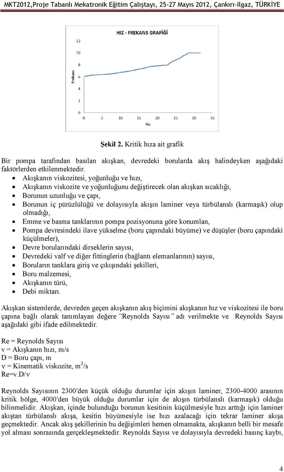 türbülanslı (karmaşık) olup olmadığı, Emme ve basma tanklarının pompa pozisyonuna göre konumlan, Pompa devresindeki ilave yükselme (boru çapındaki büyüme) ve düşüşler (boru çapındaki küçülmeler),