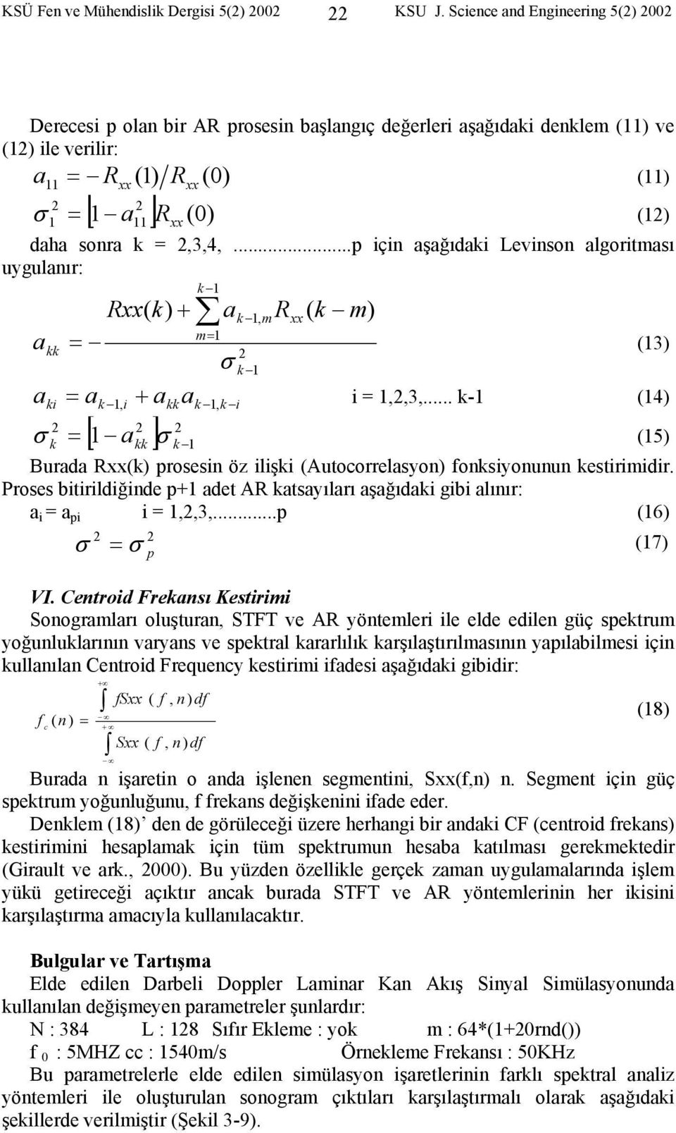 = 2,3,4,...p için aşağıdaki Levinon algoritmaı uygulanır: a a k 1 Rxx( k) + a m= 1 = σ kk 2 k 1 ki = ak, i + akk ak 1, k i 2 2 2 k = [ 1 akk ] σ k 1 k 1, mrxx ( k m) (13) 1 i = 1,2,3,.