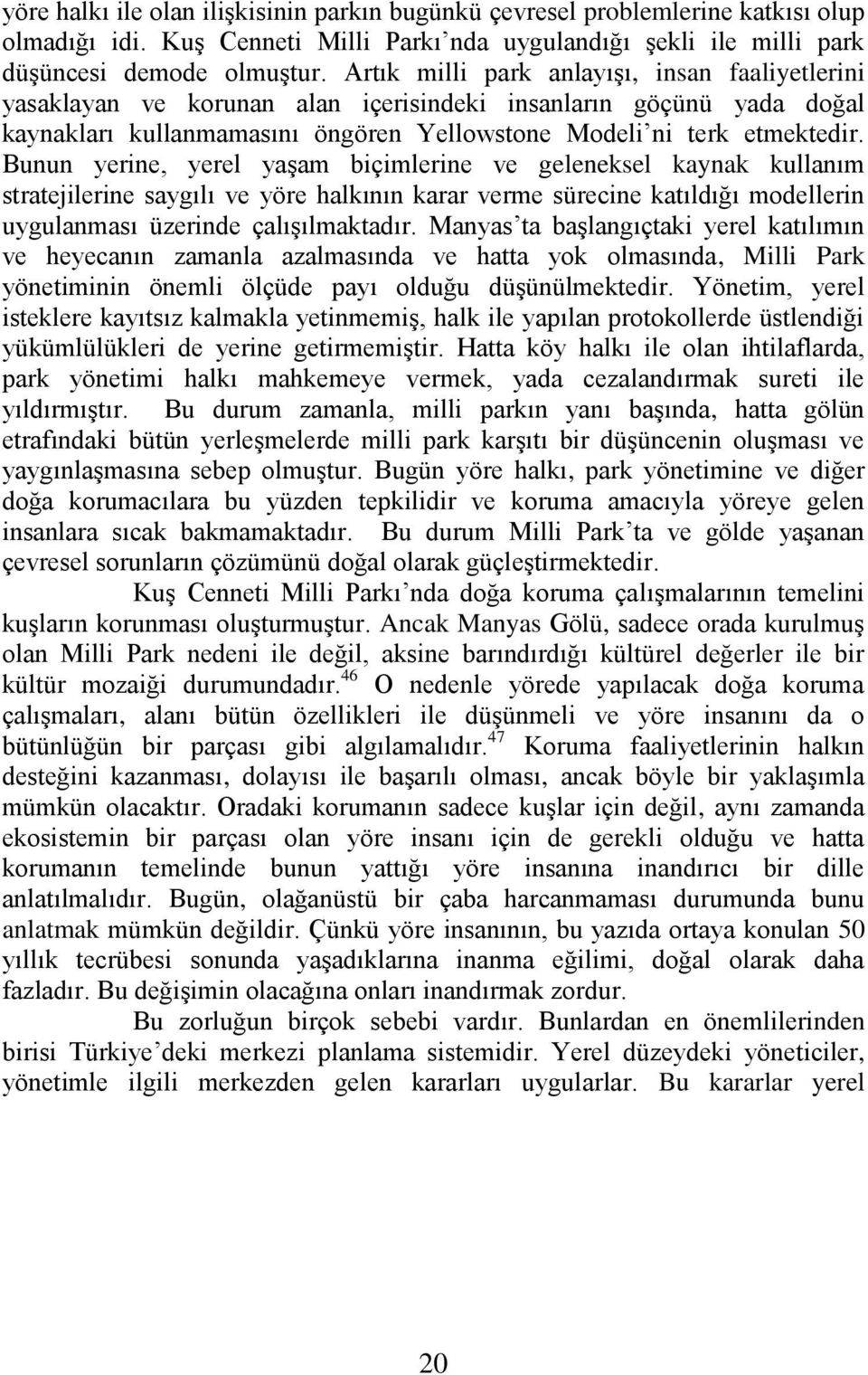 Bunun yerine, yerel yaģam biçimlerine ve geleneksel kaynak kullanım stratejilerine saygılı ve yöre halkının karar verme sürecine katıldığı modellerin uygulanması üzerinde çalıģılmaktadır.