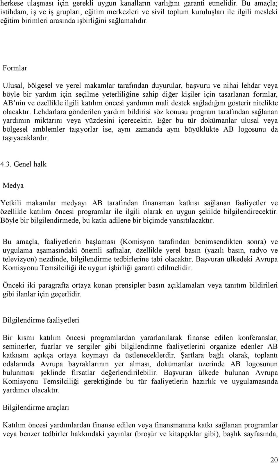 Formlar Ulusal, bölgesel ve yerel makamlar tarafından duyurular, başvuru ve nihai lehdar veya böyle bir yardım için seçilme yeterliliğine sahip diğer kişiler için tasarlanan formlar, AB nin ve