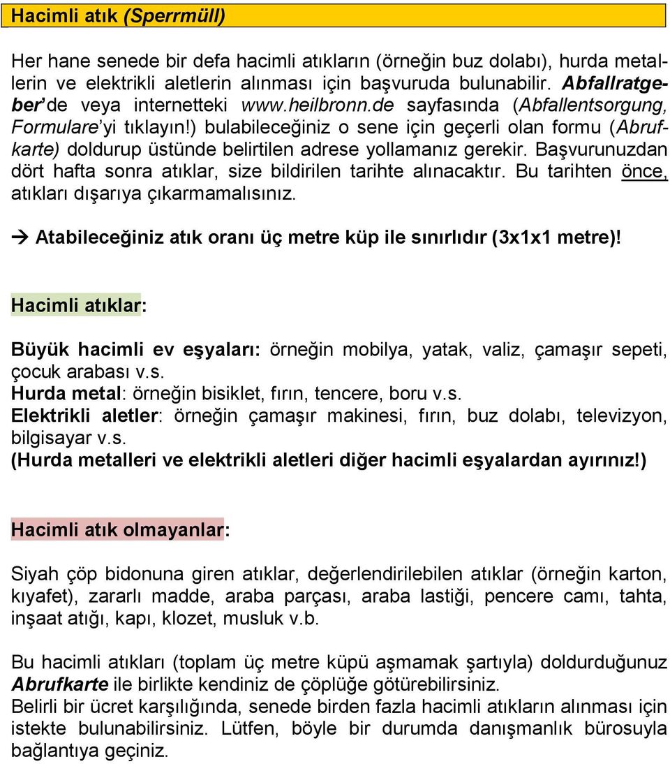 ) bulabileceğiniz o sene için geçerli olan formu (Abrufkarte) doldurup üstünde belirtilen adrese yollamanız gerekir. Başvurunuzdan dört hafta sonra atıklar, size bildirilen tarihte alınacaktır.