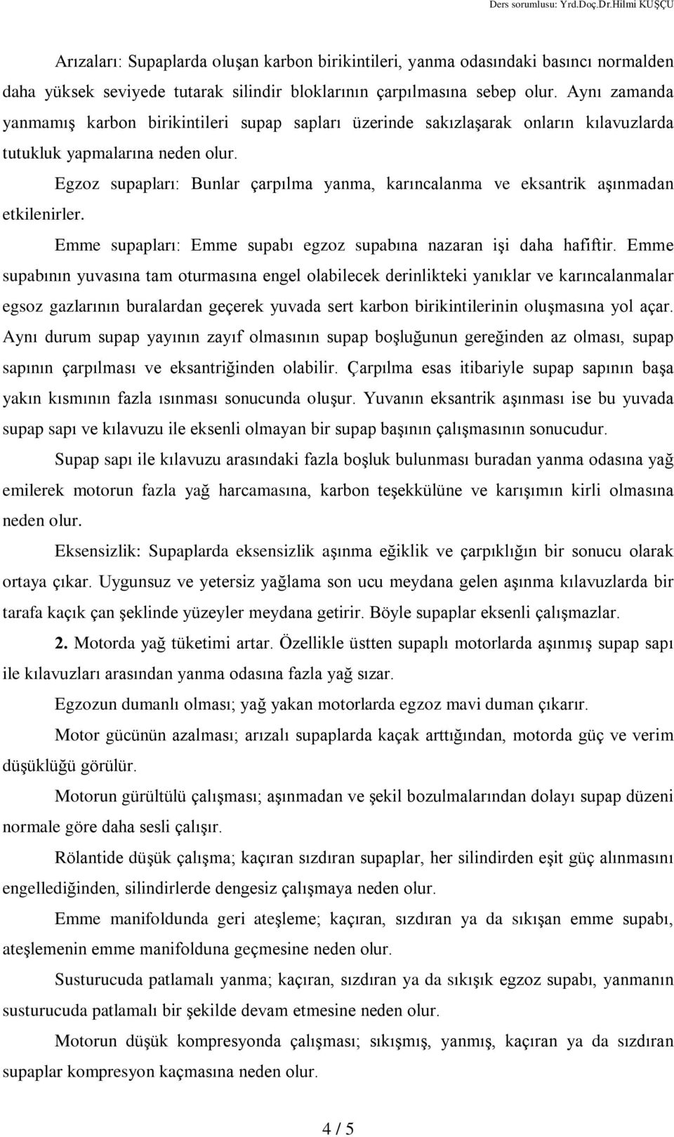 Egzoz supaplarý: Bunlar çarpýlma yanma, karýncalanma ve eksantrik aºýnmadan etkilenirler. Emme supaplarý: Emme supabý egzoz supabýna nazaran iºi daha hafiftir.